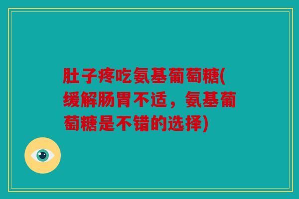 肚子疼吃氨基葡萄糖(缓解肠胃不适，氨基葡萄糖是不错的选择)