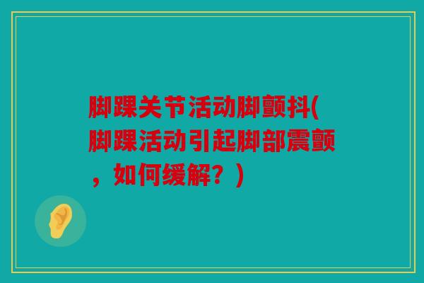 脚踝关节活动脚颤抖(脚踝活动引起脚部震颤，如何缓解？)-第1张图片-关节骑士