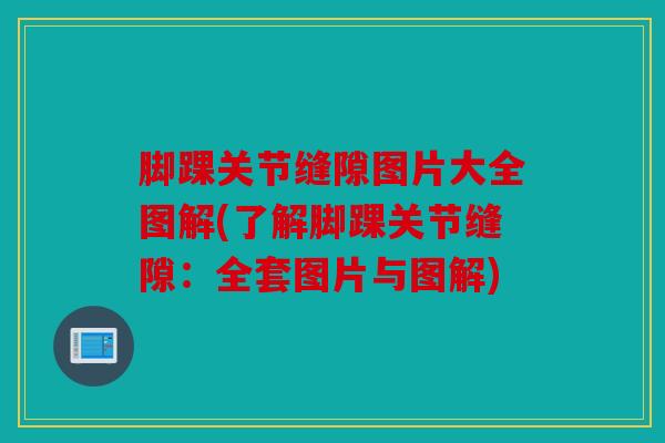 脚踝关节缝隙图片大全图解(了解脚踝关节缝隙：全套图片与图解)-第1张图片-关节骑士