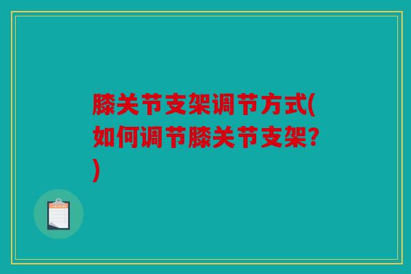 膝关节支架调节方式(如何调节膝关节支架？)