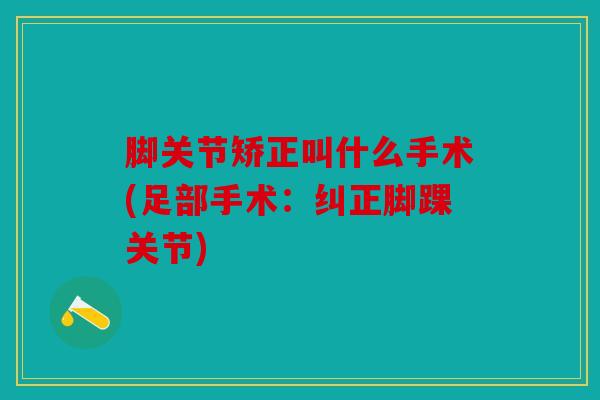 脚关节矫正叫什么手术(足部手术：纠正脚踝关节)