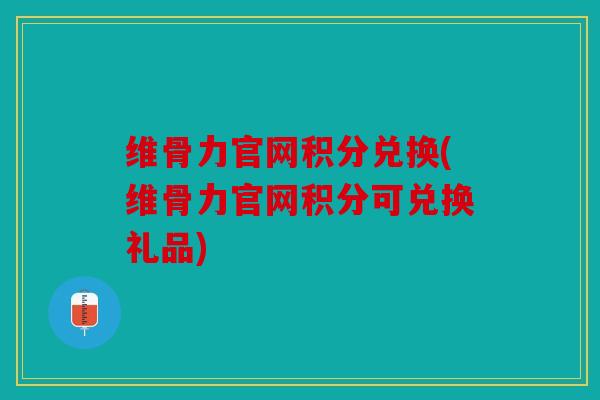 维骨力官网积分兑换(维骨力官网积分可兑换礼品)