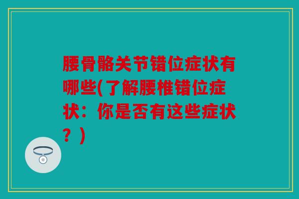 腰骨骼关节错位症状有哪些(了解腰椎错位症状：你是否有这些症状？)-第1张图片-关节骑士