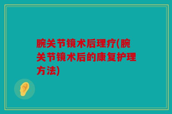 腕关节镜术后理疗(腕关节镜术后的康复护理方法)-第1张图片-关节骑士