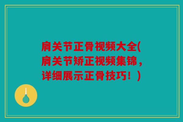 肩关节正骨视频大全(肩关节矫正视频集锦，详细展示正骨技巧！)