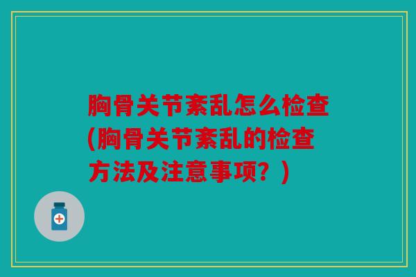 胸骨关节紊乱怎么检查(胸骨关节紊乱的检查方法及注意事项？)