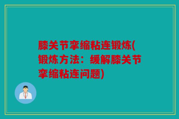 膝关节挛缩粘连锻炼(锻炼方法：缓解膝关节挛缩粘连问题)