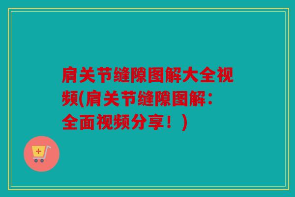 肩关节缝隙图解大全视频(肩关节缝隙图解：全面视频分享！)