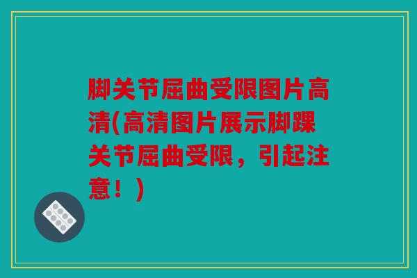脚关节屈曲受限图片高清(高清图片展示脚踝关节屈曲受限，引起注意！)