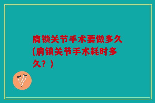 肩锁关节手术要做多久(肩锁关节手术耗时多久？)