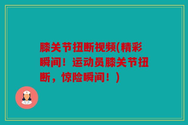 膝关节扭断视频(精彩瞬间！运动员膝关节扭断，惊险瞬间！)