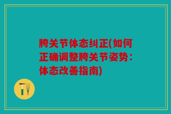 胯关节体态纠正(如何正确调整胯关节姿势：体态改善指南)