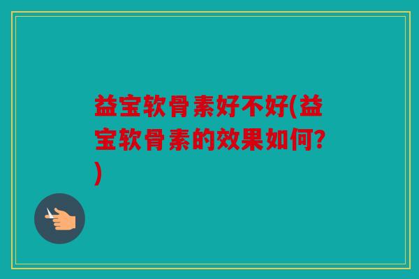 益宝软骨素好不好(益宝软骨素的效果如何?)-第1张图片-关节骑士 益宝软骨素好不好(益宝软骨素的效果如何?)-第1张图片-关节骑士