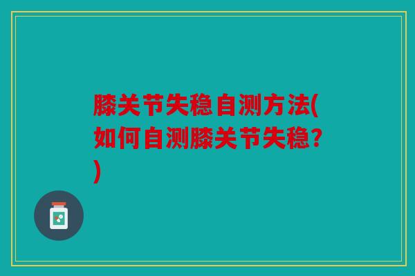 膝关节失稳自测方法(如何自测膝关节失稳?)-第1张图片-关节骑士 膝关节失稳自测方法(如何自测膝关节失稳?)-第1张图片-关节骑士
