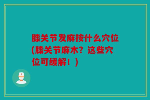 膝关节发麻按什么穴位(膝关节麻木？这些穴位可缓解！)