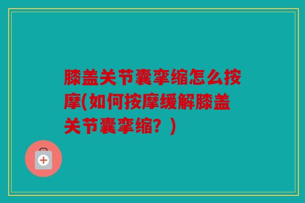 膝盖关节囊挛缩怎么按摩(如何按摩缓解膝盖关节囊挛缩？)