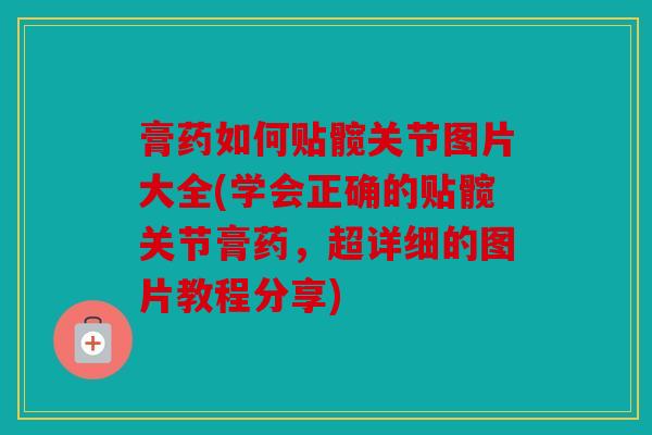 膏药如何贴髋关节图片大全(学会正确的贴髋关节膏药，超详细的图片教程分享)