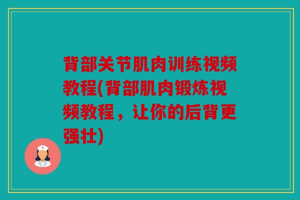 背部关节肌肉训练视频教程(背部肌肉锻炼视频教程，让你的后背更强壮)