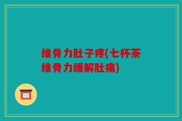 维骨力肚子疼(七杯茶维骨力缓解肚痛)