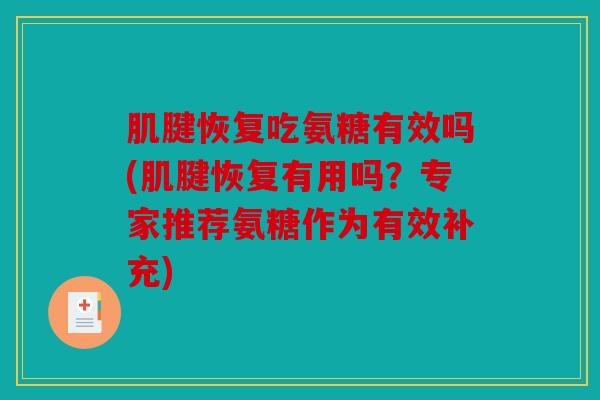 肌腱恢复吃氨糖有效吗(肌腱恢复有用吗？专家推荐氨糖作为有效补充)