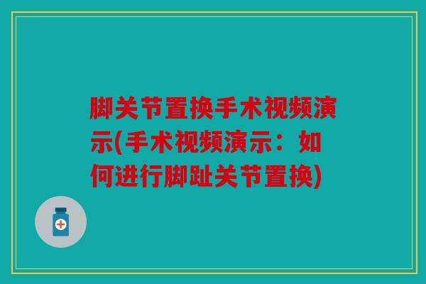 脚关节置换手术视频演示(手术视频演示：如何进行脚趾关节置换)