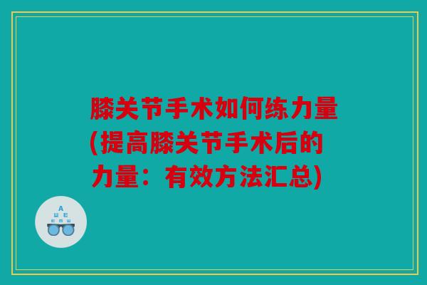 膝关节手术如何练力量(提高膝关节手术后的力量：有效方法汇总)