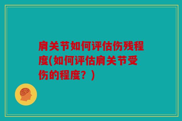 肩关节如何评估伤残程度(如何评估肩关节受伤的程度？)