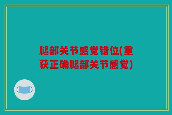 腿部关节感觉错位(重获正确腿部关节感觉)