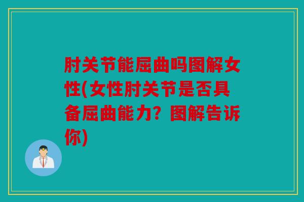 肘关节能屈曲吗图解女性(女性肘关节是否具备屈曲能力？图解告诉你)