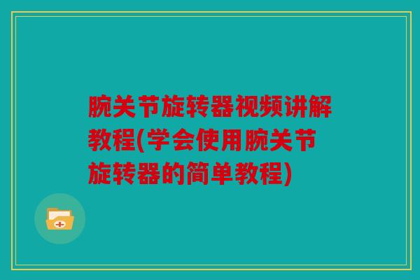 腕关节旋转器视频讲解教程(学会使用腕关节旋转器的简单教程)