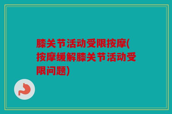 膝关节活动受限按摩(按摩缓解膝关节活动受限问题)