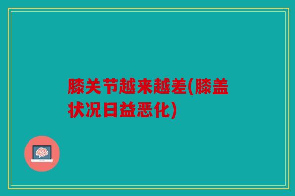 膝关节越来越差(膝盖状况日益恶化)