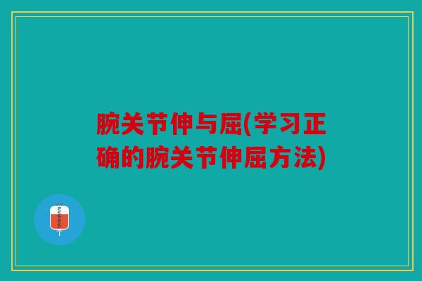 腕关节伸与屈(学习正确的腕关节伸屈方法)