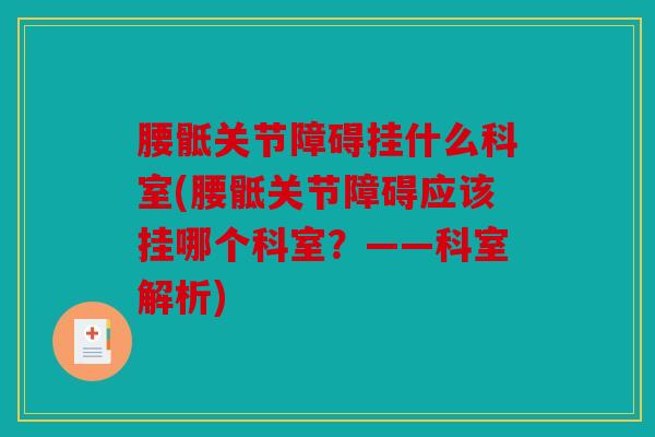 腰骶关节障碍挂什么科室(腰骶关节障碍应该挂哪个科室？——科室解析)
