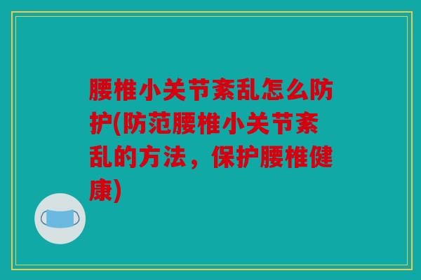 腰椎小关节紊乱怎么防护(防范腰椎小关节紊乱的方法，保护腰椎健康)