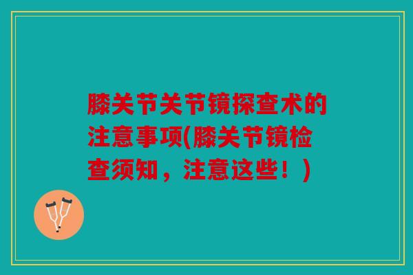 膝关节关节镜探查术的注意事项(膝关节镜检查须知，注意这些！)