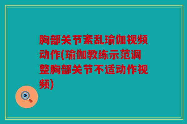 胸部关节紊乱瑜伽视频动作(瑜伽教练示范调整胸部关节不适动作视频)