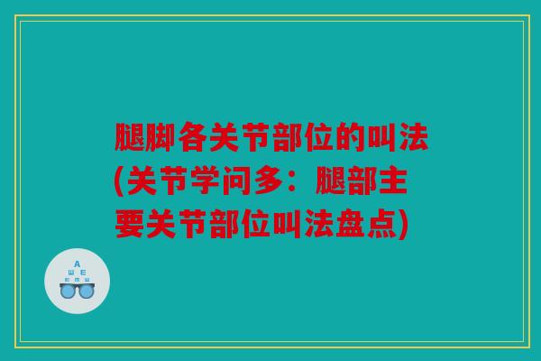 腿脚各关节部位的叫法(关节学问多：腿部主要关节部位叫法盘点)