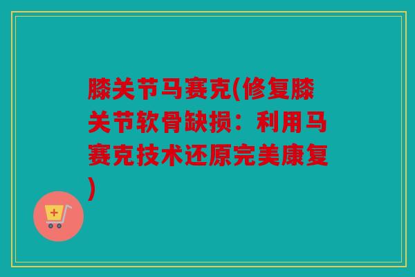 膝关节马赛克(修复膝关节软骨缺损：利用马赛克技术还原完美康复)