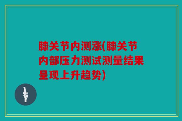 膝关节内测涨(膝关节内部压力测试测量结果呈现上升趋势)