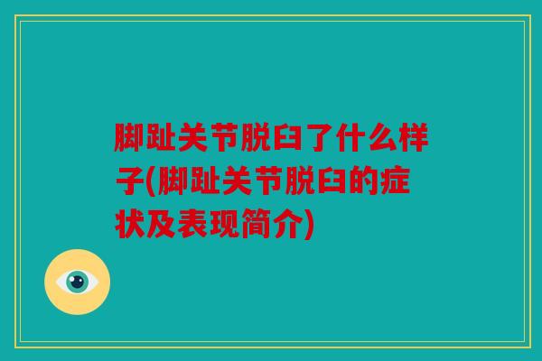 脚趾关节脱臼了什么样子(脚趾关节脱臼的症状及表现简介)