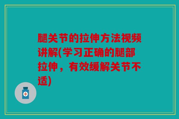 腿关节的拉伸方法视频讲解(学习正确的腿部拉伸，有效缓解关节不适)