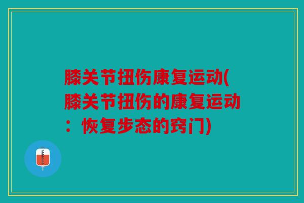 膝关节扭伤康复运动(膝关节扭伤的康复运动：恢复步态的窍门)