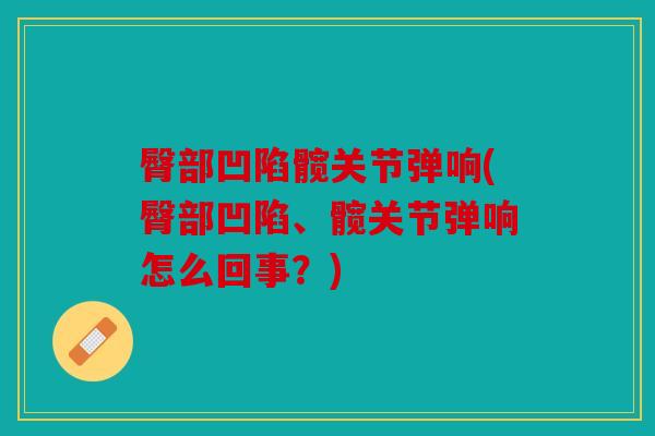 臀部凹陷髋关节弹响(臀部凹陷、髋关节弹响怎么回事？)