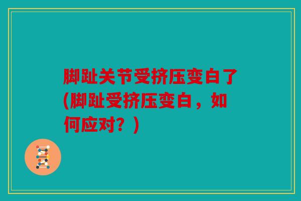 脚趾关节受挤压变白了(脚趾受挤压变白，如何应对？)