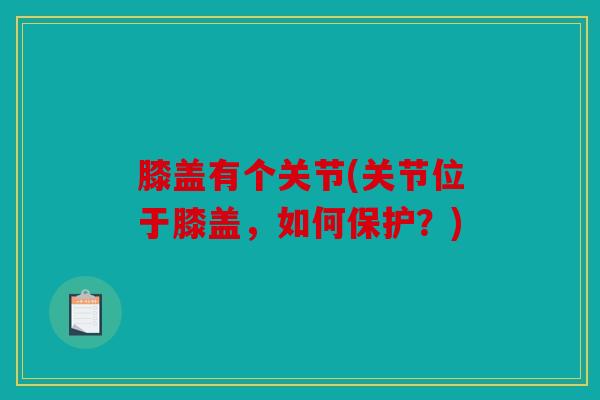 膝盖有个关节(关节位于膝盖，如何保护？)