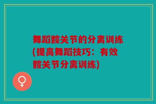 舞蹈髋关节的分离训练(提高舞蹈技巧：有效髋关节分离训练)