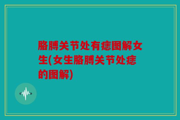 胳膊关节处有痣图解女生(女生胳膊关节处痣的图解)