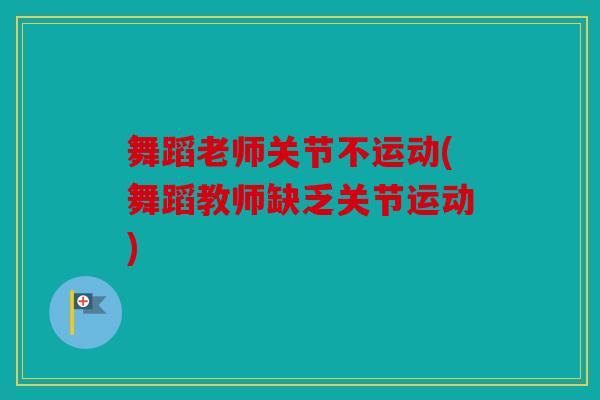 舞蹈老师关节不运动(舞蹈教师缺乏关节运动)