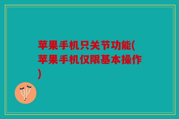 苹果手机只关节功能(苹果手机仅限基本操作)